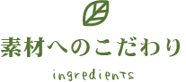 素材へのこだわり ingredients