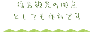 福島観光の拠点としても便利です